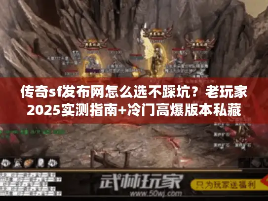 传奇sf发布网怎么选不踩坑？老玩家2025实测指南+冷门高爆版本私藏