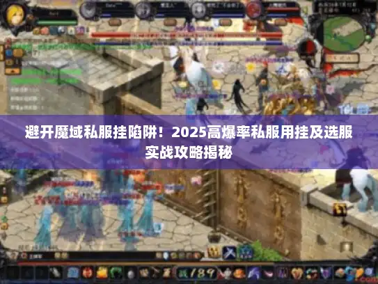避开魔域私服挂陷阱！2025高爆率私服用挂及选服实战攻略揭秘