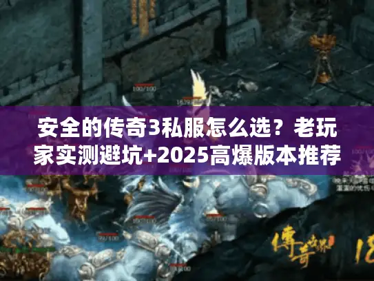 安全的传奇3私服怎么选？老玩家实测避坑+2025高爆版本推荐