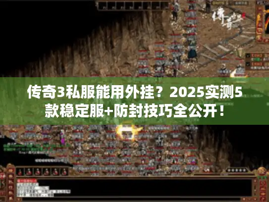 传奇3私服能用外挂？2025实测5款稳定服+防封技巧全公开！