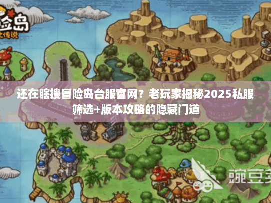还在瞎搜冒险岛台服官网？老玩家揭秘2025私服筛选+版本攻略的隐藏门道