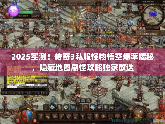 2025实测！传奇3私服怪物悟空爆率揭秘，隐藏地图刷怪攻略独家放送