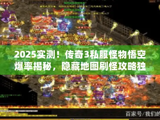 2025实测！传奇3私服怪物悟空爆率揭秘，隐藏地图刷怪攻略独家放送
