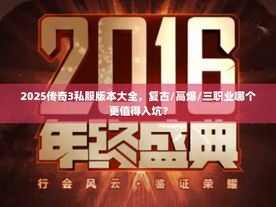 2025传奇3私服版本大全，复古/高爆/三职业哪个更值得入坑？