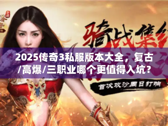 2025传奇3私服版本大全，复古/高爆/三职业哪个更值得入坑？