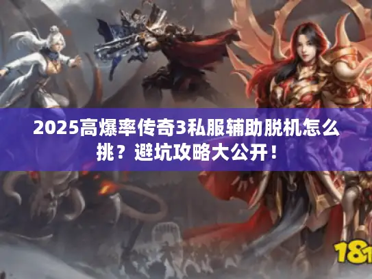 2025高爆率传奇3私服辅助脱机怎么挑？避坑攻略大公开！