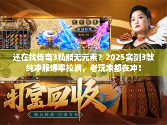 还在找传奇3私服无元素？2025实测3款纯净服爆率拉满，老玩家都在冲！