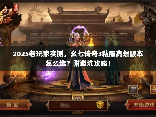 2025老玩家实测，幺七传奇3私服高爆版本怎么选？附避坑攻略！