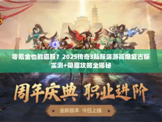 零氪金也能霸服？2025传奇3私服端游高爆复古版实测+隐藏攻略全揭秘