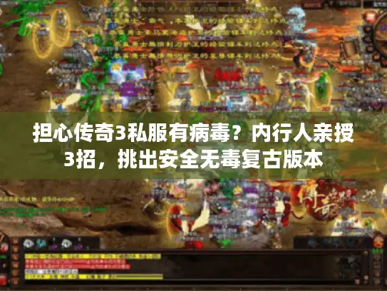 担心传奇3私服有病毒？内行人亲授3招，挑出安全无毒复古版本