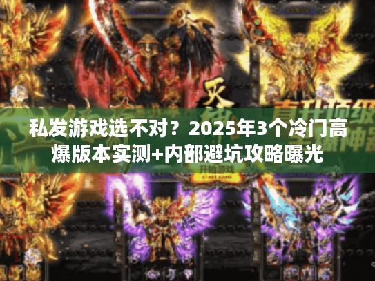 私发游戏选不对？2025年3个冷门高爆版本实测+内部避坑攻略曝光