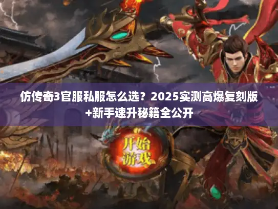 仿传奇3官服私服怎么选？2025实测高爆复刻版+新手速升秘籍全公开