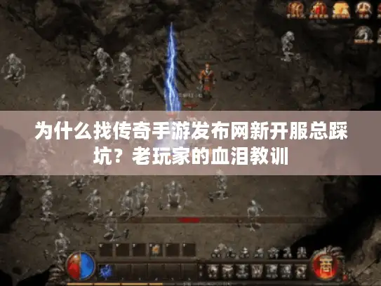 为什么找传奇手游发布网新开服总踩坑？老玩家的血泪教训