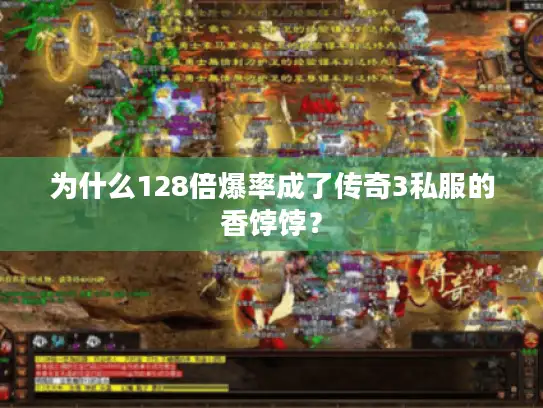 为什么128倍爆率成了传奇3私服的香饽饽？