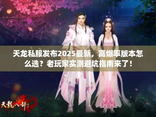 天龙私服发布2025最新，高爆率版本怎么选？老玩家实测避坑指南来了！