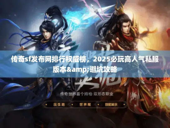 传奇sf发布网排行权威榜，2025必玩高人气私服版本&避坑攻略