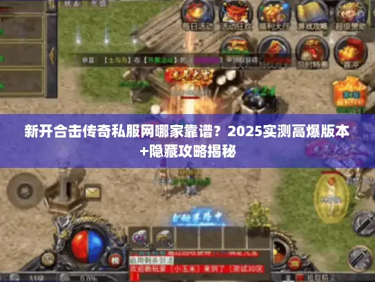新开合击传奇私服网哪家靠谱?2025实测高爆版本+隐藏攻略揭秘 新开合击传奇私服网哪家靠谱?2025实测高爆版本+隐藏攻略揭秘