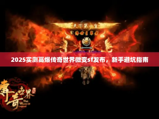 2025实测高爆传奇世界微变sf发布，新手避坑指南