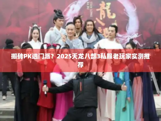 搬砖PK选门派？2025天龙八部3私服老玩家实测推荐
