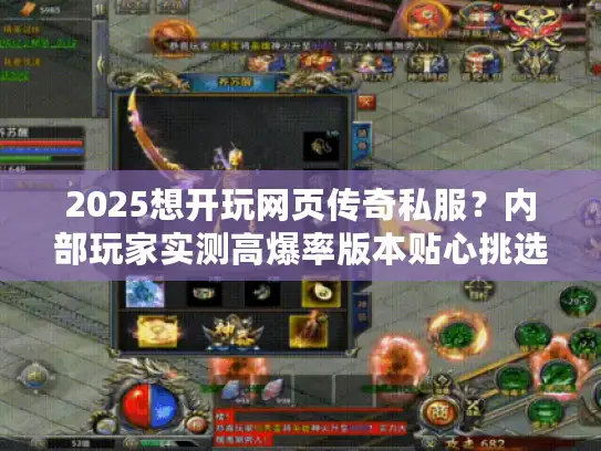 2025想开玩网页传奇私服?内部玩家实测高爆率版本贴心挑选指南! 2025想开玩网页传奇私服?内部玩家实测高爆率版本贴心挑选指南!