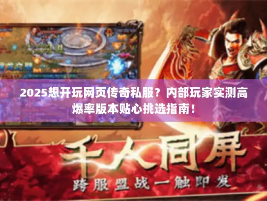 2025想开玩网页传奇私服?内部玩家实测高爆率版本贴心挑选指南! 2025想开玩网页传奇私服?内部玩家实测高爆率版本贴心挑选指南!