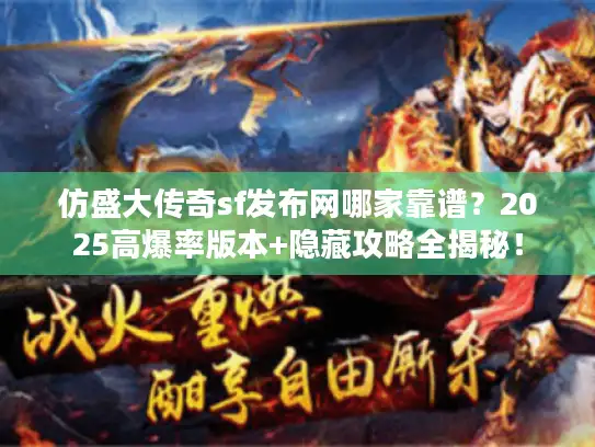 仿盛大传奇sf发布网哪家靠谱?2025高爆率版本+隐藏攻略全揭秘! 仿盛大传奇sf发布网哪家靠谱?2025高爆率版本+隐藏攻略全揭秘!