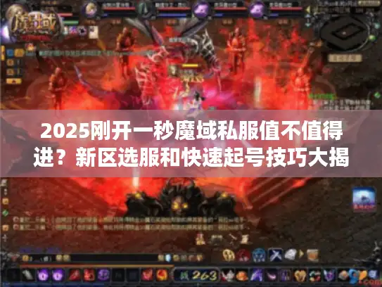 2025刚开一秒魔域私服值不值得进？新区选服和快速起号技巧大揭秘
