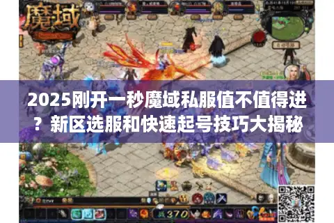 2025刚开一秒魔域私服值不值得进？新区选服和快速起号技巧大揭秘