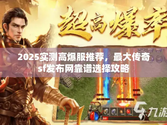 2025实测高爆服推荐，最大传奇sf发布网靠谱选择攻略