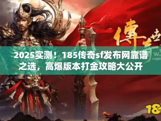 2025实测！185传奇sf发布网靠谱之选，高爆版本打金攻略大公开