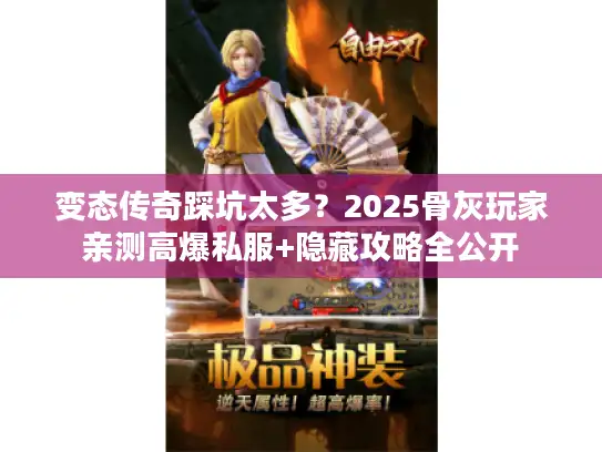 变态传奇踩坑太多?2025骨灰玩家亲测高爆私服+隐藏攻略全公开 变态传奇踩坑太多?2025骨灰玩家亲测高爆私服+隐藏攻略全公开