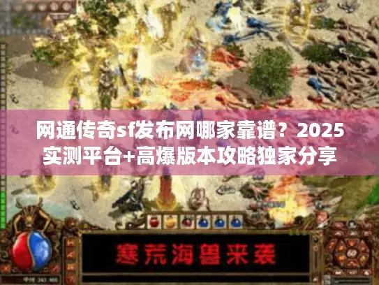 网通传奇sf发布网哪家靠谱？2025实测平台+高爆版本攻略独家分享