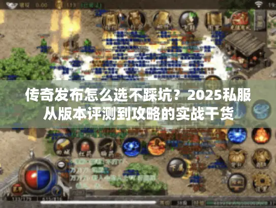 传奇发布怎么选不踩坑？2025私服从版本评测到攻略的实战干货