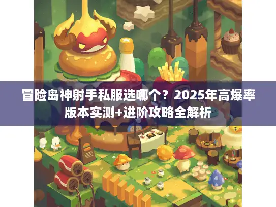 冒险岛神射手私服选哪个？2025年高爆率版本实测+进阶攻略全解析