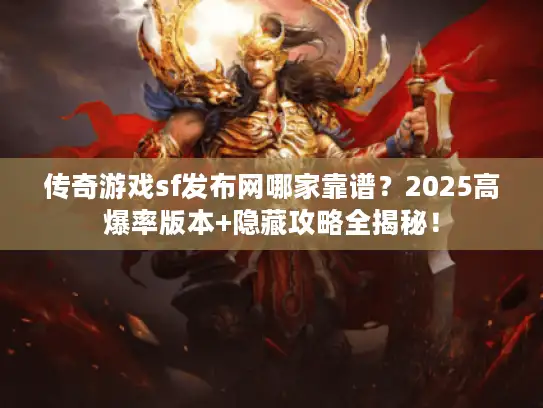 传奇游戏sf发布网哪家靠谱？2025高爆率版本+隐藏攻略全揭秘！