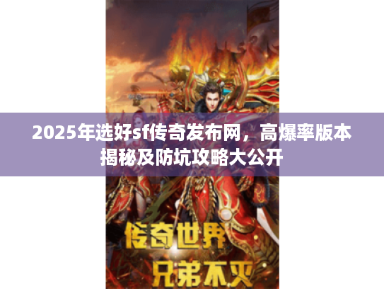 2025年选好sf传奇发布网,高爆率版本揭秘及防坑攻略大公开 2025年选好sf传奇发布网,高爆率版本揭秘及防坑攻略大公开