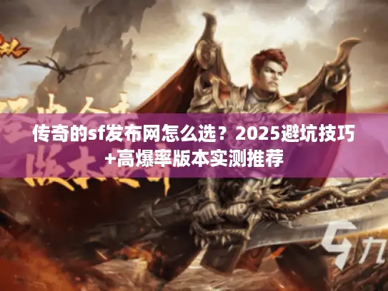 传奇的sf发布网怎么选?2025避坑技巧+高爆率版本实测推荐 传奇的sf发布网怎么选?2025避坑技巧+高爆率版本实测推荐