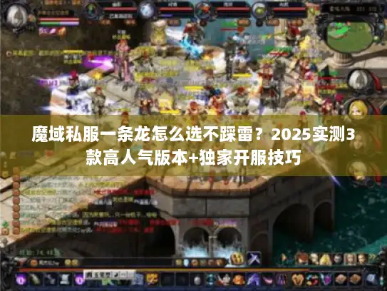 魔域私服一条龙怎么选不踩雷？2025实测3款高人气版本+独家开服技巧