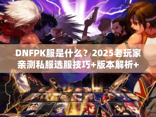 DNFPK服是什么？2025老玩家亲测私服选服技巧+版本解析+PK攻略