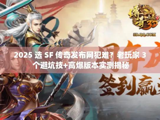 2025 选 SF 传奇发布网犯难？老玩家 3 个避坑技+高爆版本实测揭秘