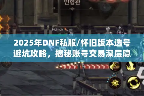 2025年DNF私服/怀旧版本选号避坑攻略，揭秘账号交易深层隐患！