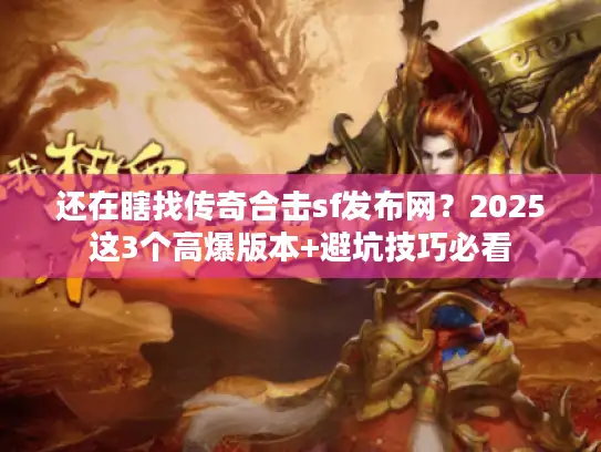 还在瞎找传奇合击sf发布网？2025这3个高爆版本+避坑技巧必看