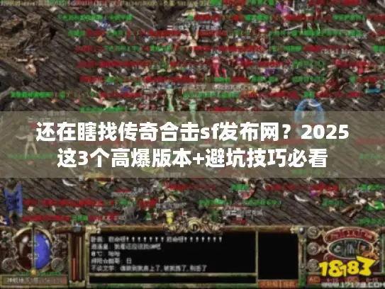 还在瞎找传奇合击sf发布网？2025这3个高爆版本+避坑技巧必看
