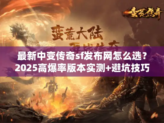 最新中变传奇sf发布网怎么选？2025高爆率版本实测+避坑技巧全知道