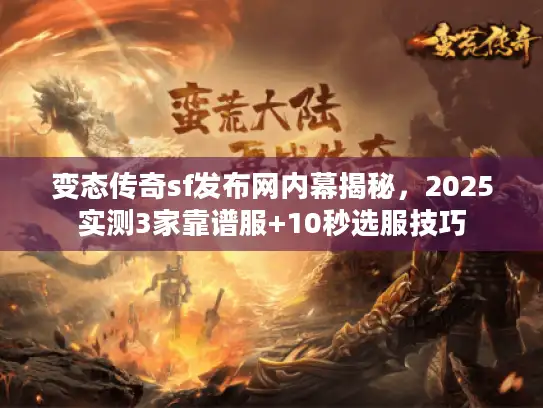 变态传奇sf发布网内幕揭秘，2025实测3家靠谱服+10秒选服技巧