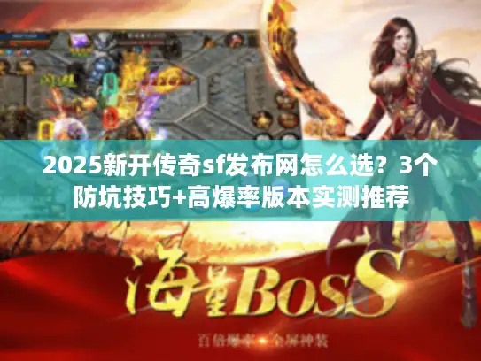 2025新开传奇sf发布网怎么选？3个防坑技巧+高爆率版本实测推荐