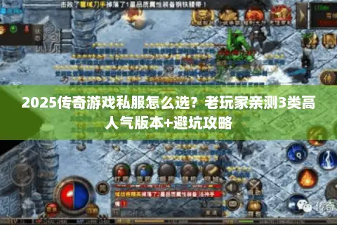 2025传奇游戏私服怎么选？老玩家亲测3类高人气版本+避坑攻略