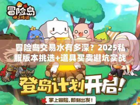 冒险岛交易水有多深？2025私服版本挑选+道具买卖避坑实战攻略
