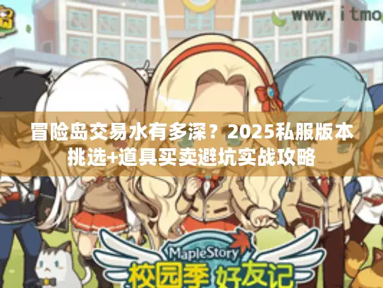 冒险岛交易水有多深？2025私服版本挑选+道具买卖避坑实战攻略