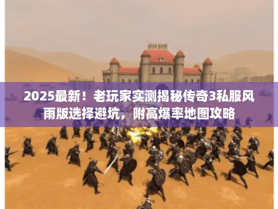 2025最新！老玩家实测揭秘传奇3私服风雨版选择避坑，附高爆率地图攻略